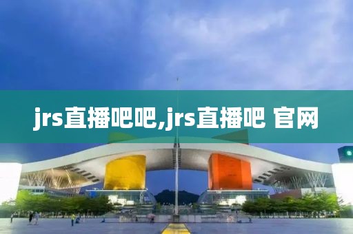 jrs直播吧吧,jrs直播吧 官网