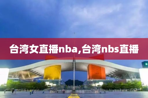 台湾女直播nba,台湾nbs直播