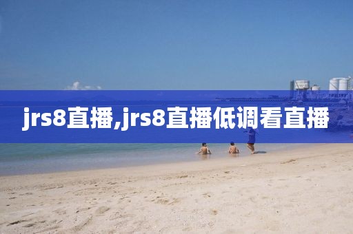 jrs8直播,jrs8直播低调看直播