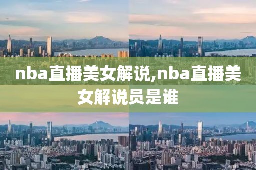 nba直播美女解说,nba直播美女解说员是谁