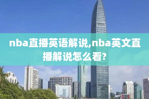 nba直播英语解说,nba英文直播解说怎么看?
