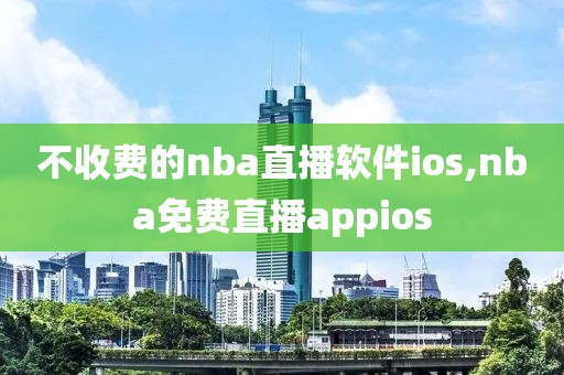 不收费的nba直播软件ios,nba免费直播appios