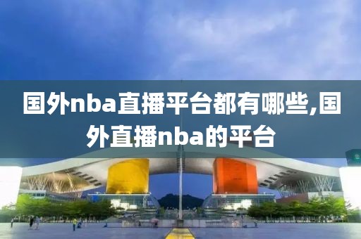 国外nba直播平台都有哪些,国外直播nba的平台