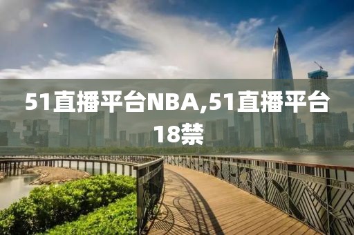 51直播平台NBA,51直播平台18禁