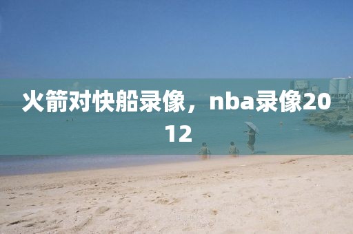 火箭对快船录像，nba录像2012