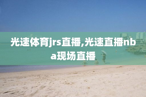 光速体育jrs直播,光速直播nba现场直播