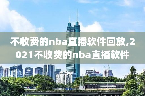 不收费的nba直播软件回放,2021不收费的nba直播软件