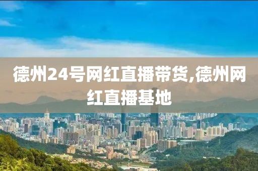 德州24号网红直播带货,德州网红直播基地
