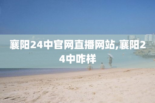 襄阳24中官网直播网站,襄阳24中咋样