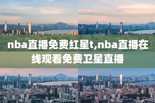 nba直播免费红星t,nba直播在线观看免费卫星直播