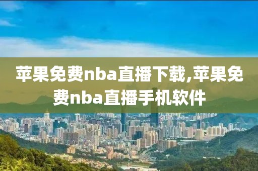 苹果免费nba直播下载,苹果免费nba直播手机软件