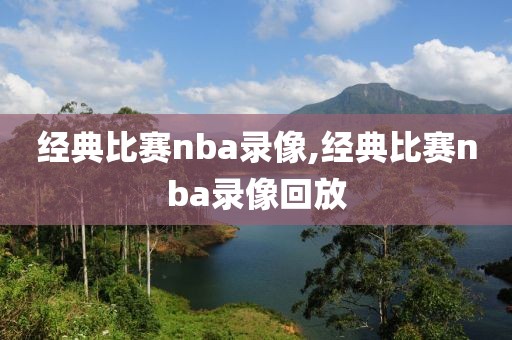 经典比赛nba录像,经典比赛nba录像回放