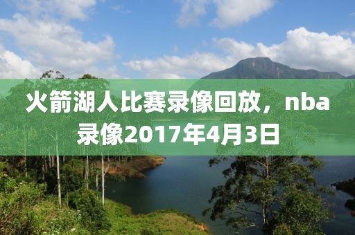 火箭湖人比赛录像回放，nba录像2017年4月3日