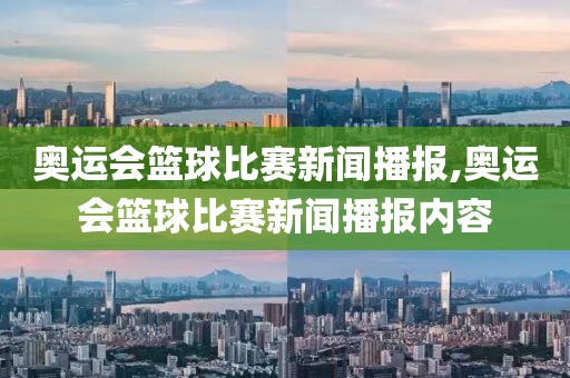 奥运会篮球比赛新闻播报,奥运会篮球比赛新闻播报内容