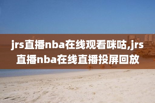 jrs直播nba在线观看咪咕,jrs直播nba在线直播投屏回放