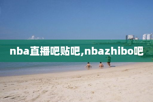 nba直播吧贴吧,nbazhibo吧