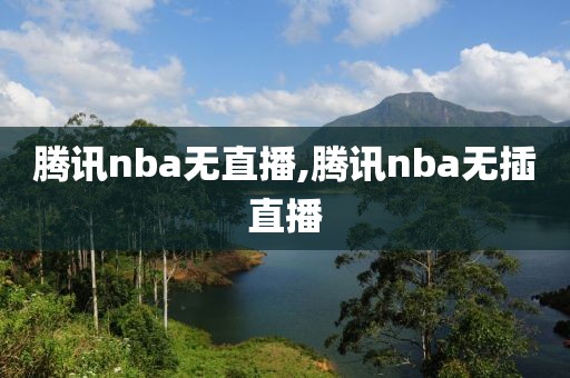 腾讯nba无直播,腾讯nba无插直播