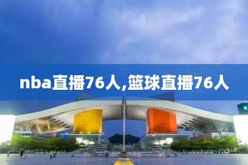 nba直播76人,篮球直播76人