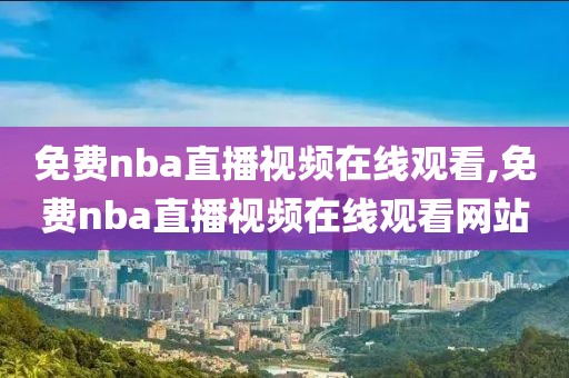 免费nba直播视频在线观看,免费nba直播视频在线观看网站