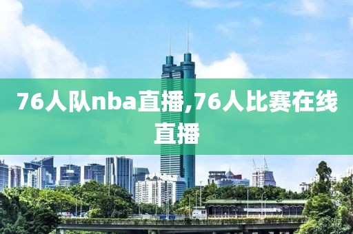 76人队nba直播,76人比赛在线直播