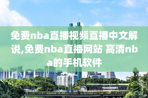 免费nba直播视频直播中文解说,免费nba直播网站 高清nba的手机软件