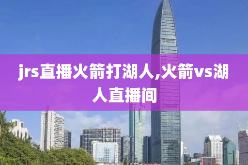 jrs直播火箭打湖人,火箭vs湖人直播间