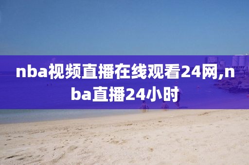 nba视频直播在线观看24网,nba直播24小时