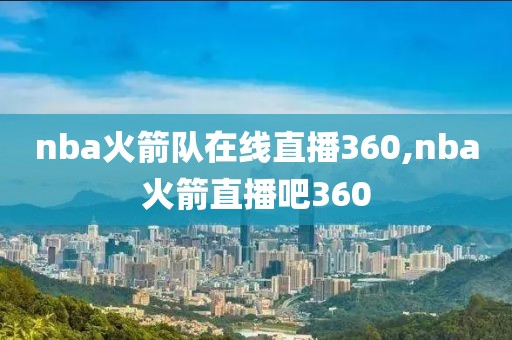 nba火箭队在线直播360,nba火箭直播吧360