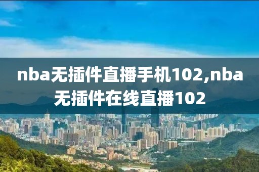 nba无插件直播手机102,nba无插件在线直播102