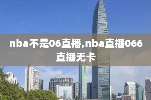 nba不是06直播,nba直播066直播无卡