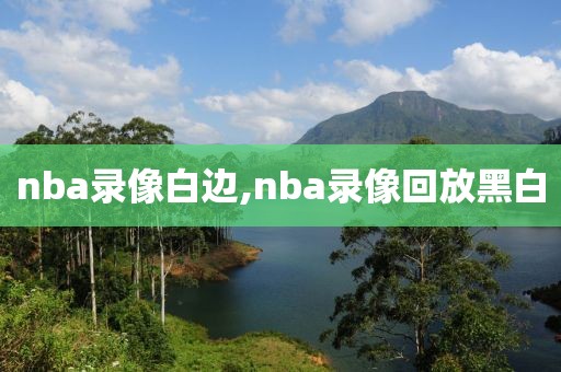 nba录像白边,nba录像回放黑白