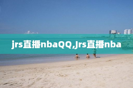 jrs直播nbaQQ,Jrs直播nba