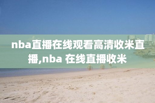 nba直播在线观看高清收米直播,nba 在线直播收米