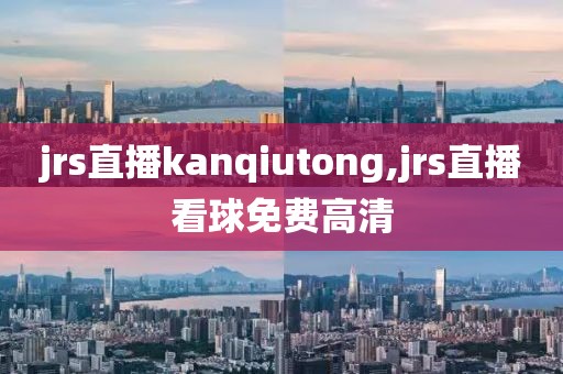 jrs直播kanqiutong,jrs直播看球免费高清