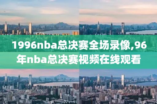 1996nba总决赛全场录像,96年nba总决赛视频在线观看