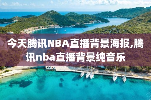 今天腾讯NBA直播背景海报,腾讯nba直播背景纯音乐