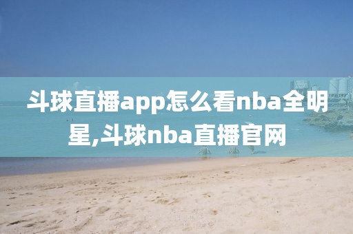 斗球直播app怎么看nba全明星,斗球nba直播官网