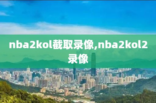 nba2kol截取录像,nba2kol2录像