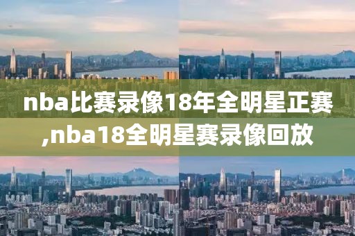 nba比赛录像18年全明星正赛,nba18全明星赛录像回放