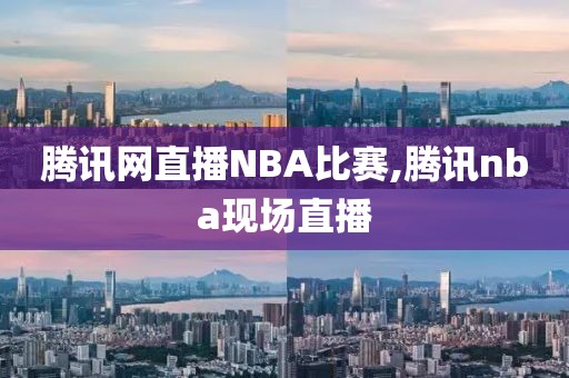 腾讯网直播NBA比赛,腾讯nba现场直播