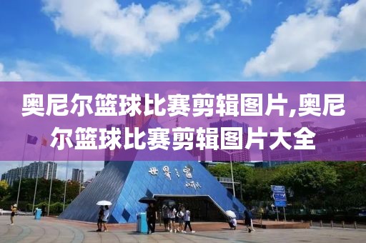 奥尼尔篮球比赛剪辑图片,奥尼尔篮球比赛剪辑图片大全