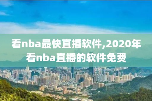 看nba最快直播软件,2020年看nba直播的软件免费