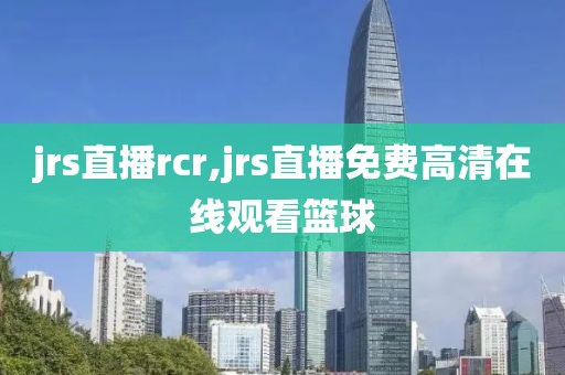 jrs直播rcr,jrs直播免费高清在线观看篮球