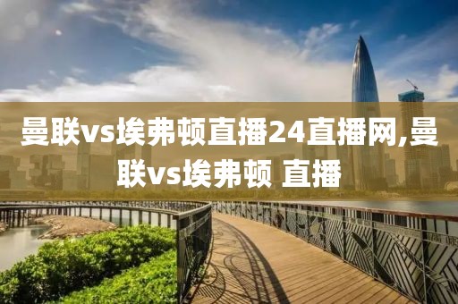 曼联vs埃弗顿直播24直播网,曼联vs埃弗顿 直播