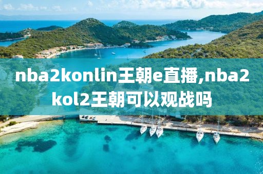 nba2konlin王朝e直播,nba2kol2王朝可以观战吗