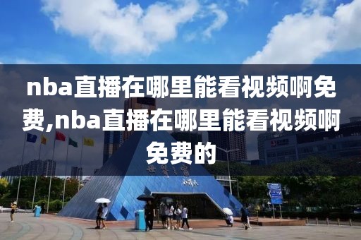 nba直播在哪里能看视频啊免费,nba直播在哪里能看视频啊免费的