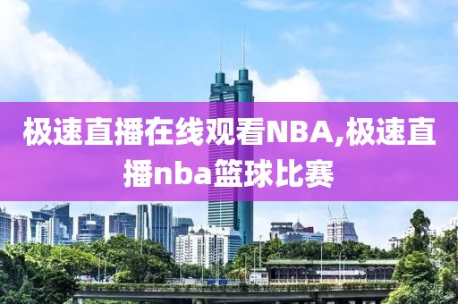 极速直播在线观看NBA,极速直播nba篮球比赛