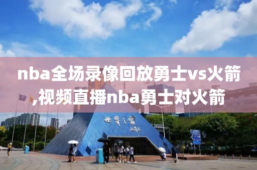 nba全场录像回放勇士vs火箭,视频直播nba勇士对火箭