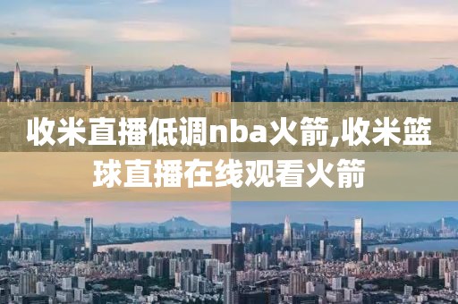 收米直播低调nba火箭,收米篮球直播在线观看火箭