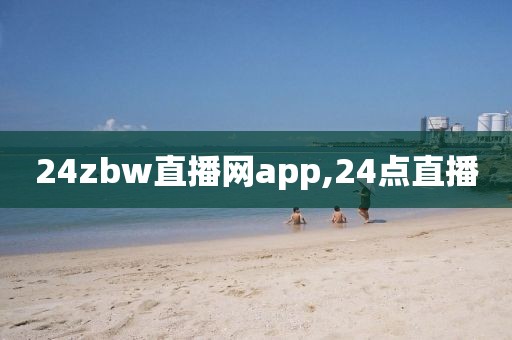 24zbw直播网app,24点直播